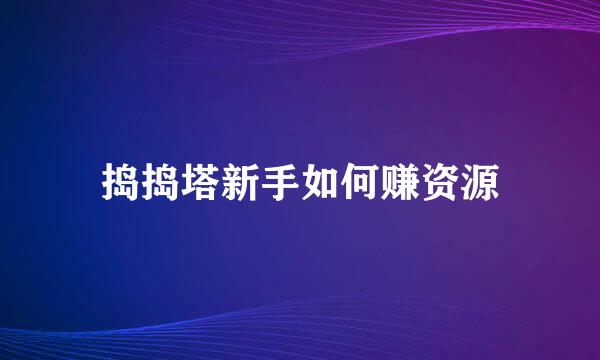 捣捣塔新手如何赚资源