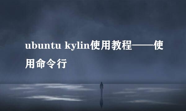 ubuntu kylin使用教程——使用命令行