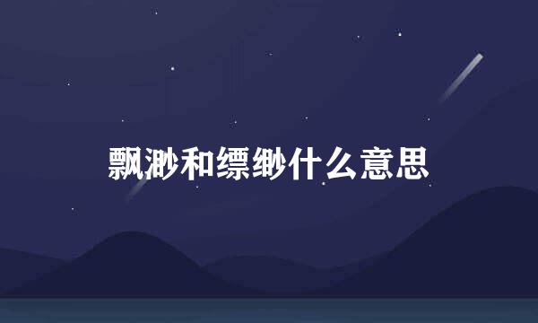 飘渺和缥缈什么意思