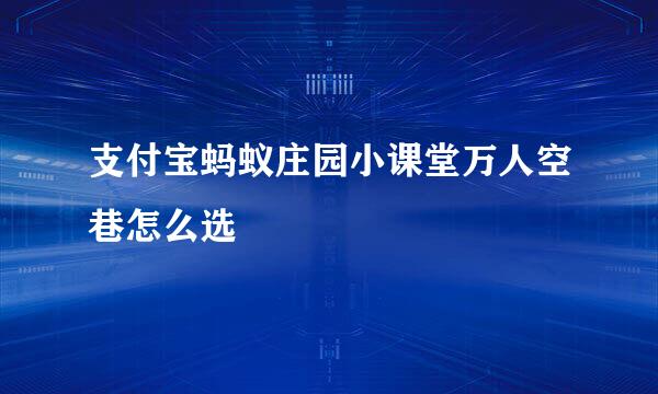 支付宝蚂蚁庄园小课堂万人空巷怎么选