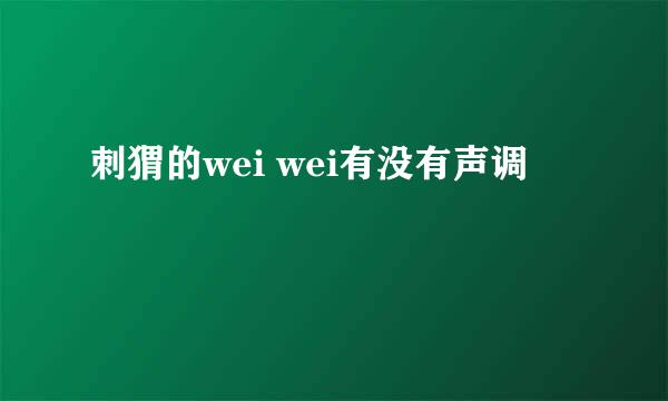 刺猬的wei wei有没有声调