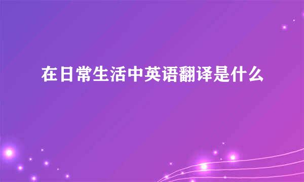 在日常生活中英语翻译是什么