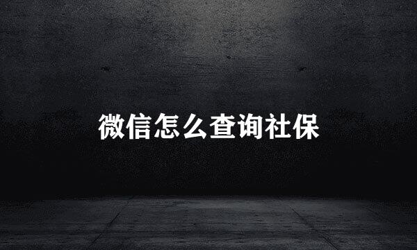 微信怎么查询社保