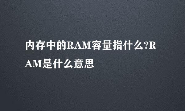 内存中的RAM容量指什么?RAM是什么意思