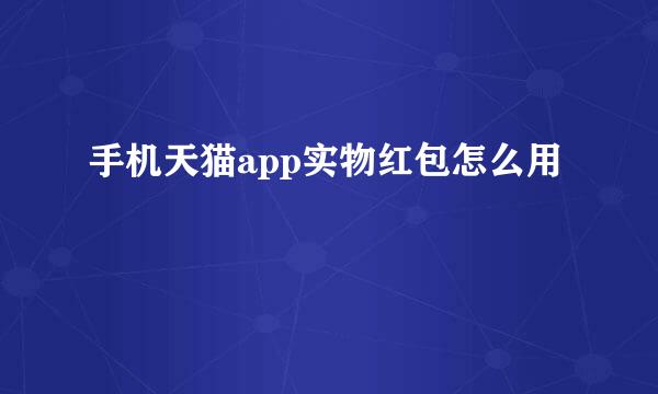 手机天猫app实物红包怎么用