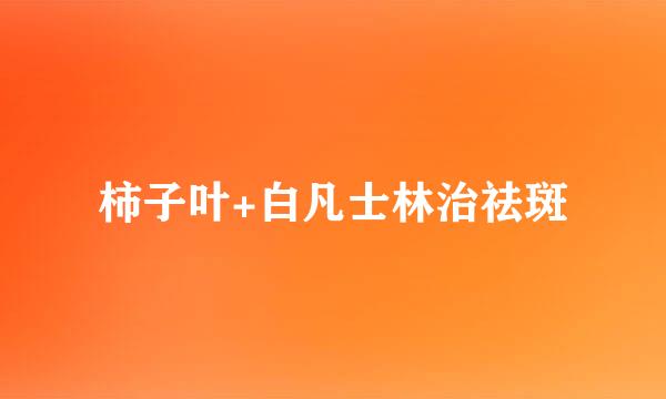 柿子叶+白凡士林治祛斑