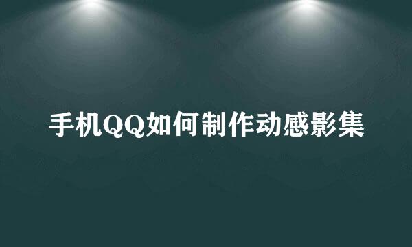 手机QQ如何制作动感影集
