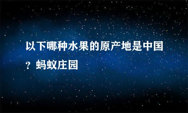 以下哪种水果的原产地是中国？蚂蚁庄园