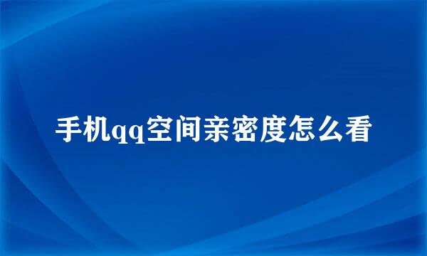 手机qq空间亲密度怎么看