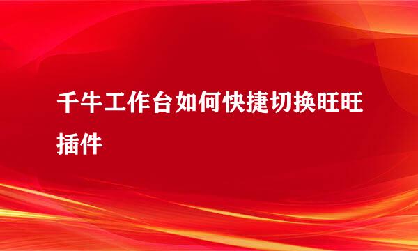 千牛工作台如何快捷切换旺旺插件