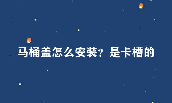 马桶盖怎么安装？是卡槽的