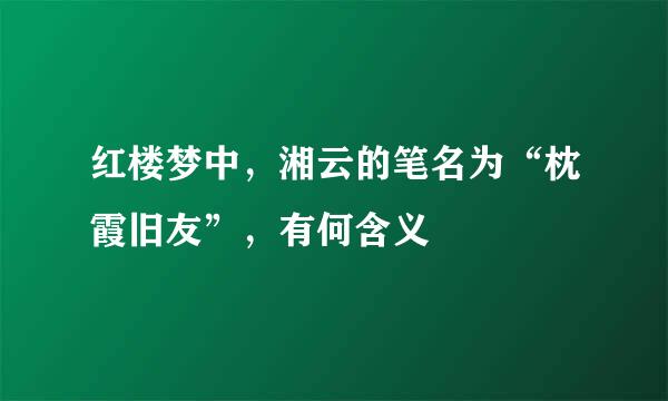 红楼梦中，湘云的笔名为“枕霞旧友”，有何含义