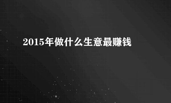 2015年做什么生意最赚钱