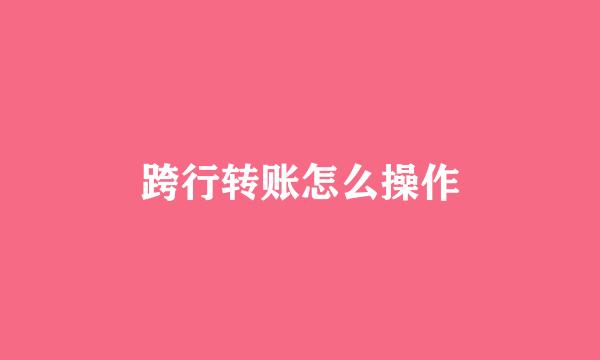 跨行转账怎么操作
