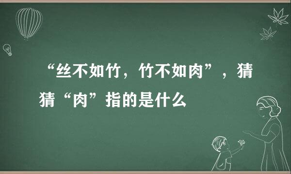 “丝不如竹，竹不如肉”，猜猜“肉”指的是什么