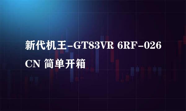 新代机王-GT83VR 6RF-026CN 简单开箱