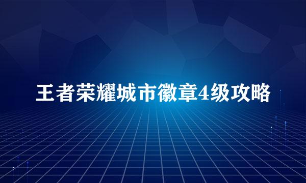 王者荣耀城市徽章4级攻略