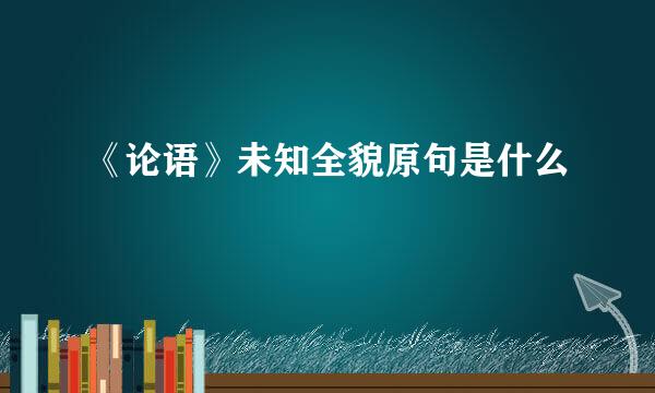 《论语》未知全貌原句是什么