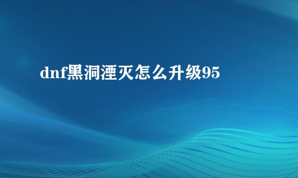 dnf黑洞湮灭怎么升级95