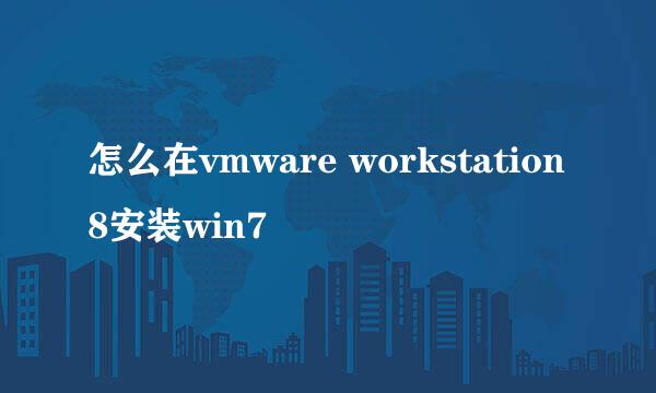 怎么在vmware workstation8安装win7