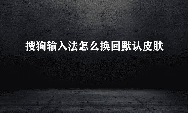 搜狗输入法怎么换回默认皮肤