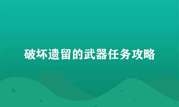 破坏遗留的武器任务攻略