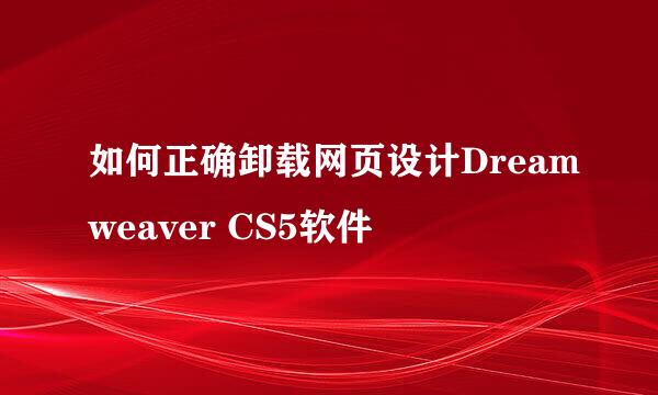 如何正确卸载网页设计Dreamweaver CS5软件