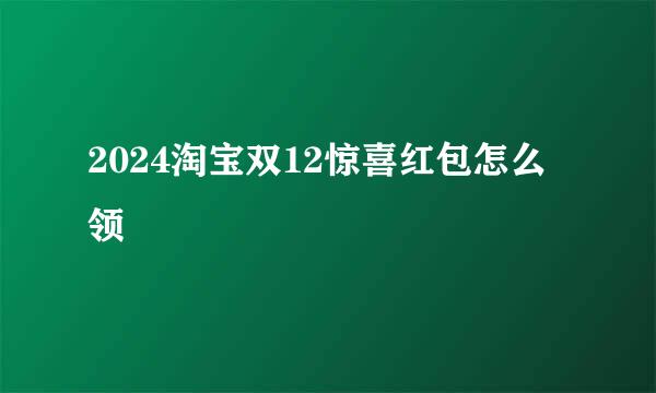 2024淘宝双12惊喜红包怎么领
