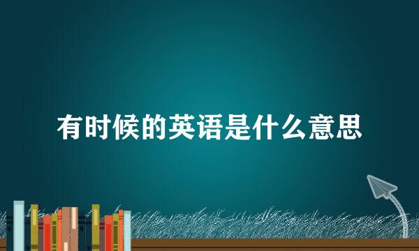 有时候的英语是什么意思