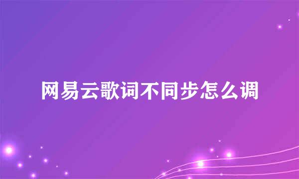 网易云歌词不同步怎么调