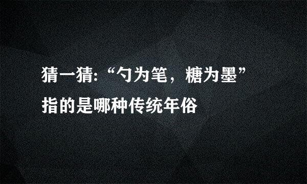 猜一猜:“勺为笔，糖为墨”指的是哪种传统年俗