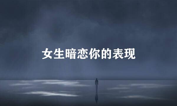 女生暗恋你的表现