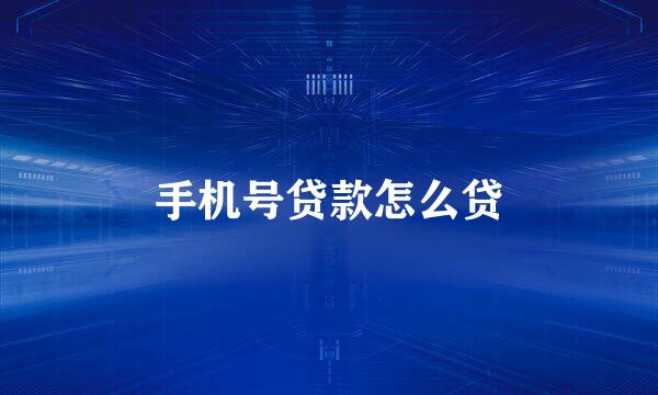 手机号贷款怎么贷