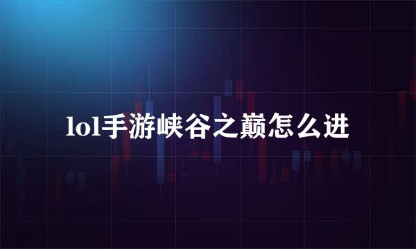 lol手游峡谷之巅怎么进