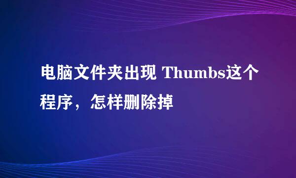 电脑文件夹出现 Thumbs这个程序，怎样删除掉