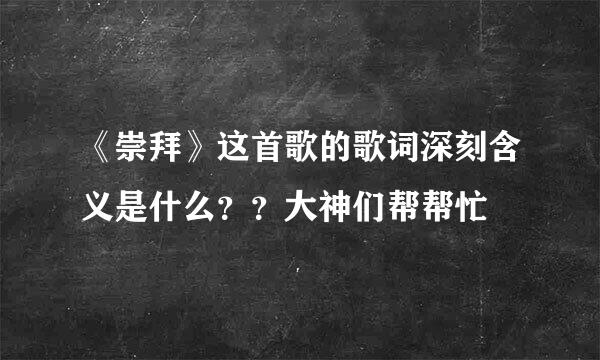《崇拜》这首歌的歌词深刻含义是什么？？大神们帮帮忙