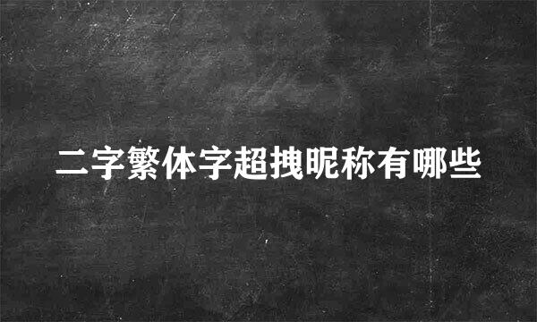 二字繁体字超拽昵称有哪些