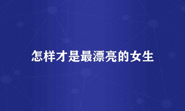 怎样才是最漂亮的女生