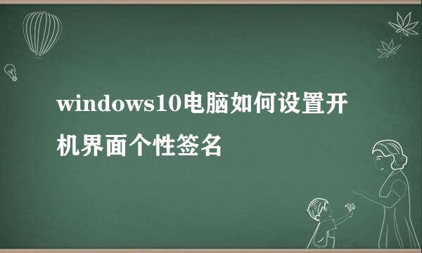 windows10电脑如何设置开机界面个性签名