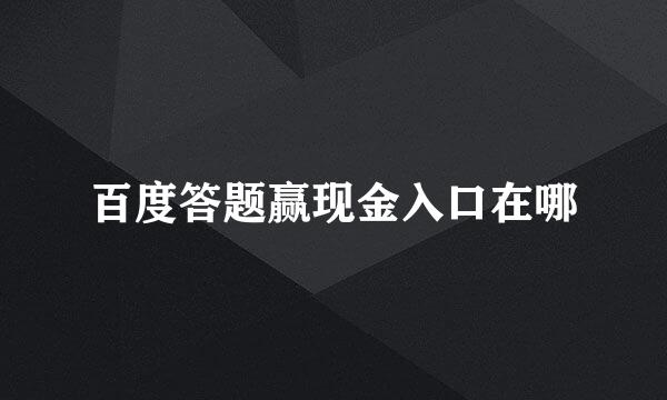 百度答题赢现金入口在哪