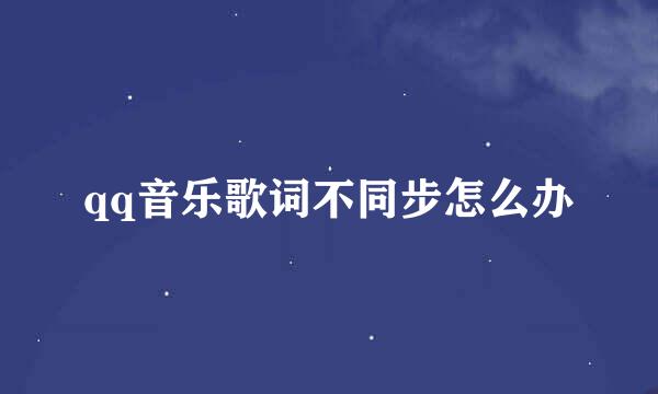qq音乐歌词不同步怎么办