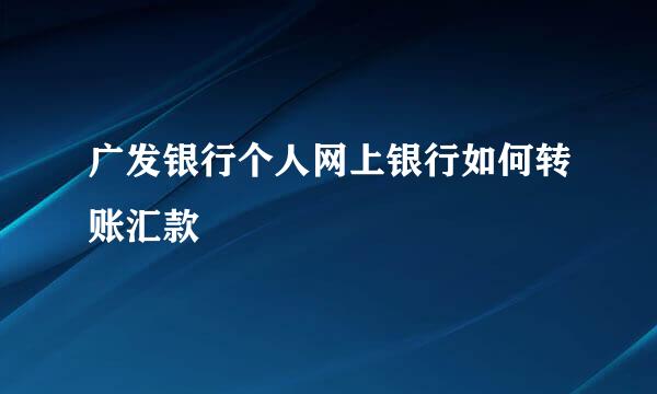 广发银行个人网上银行如何转账汇款