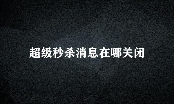 超级秒杀消息在哪关闭