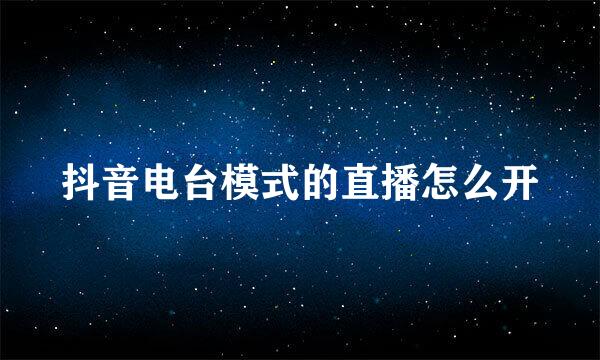 抖音电台模式的直播怎么开