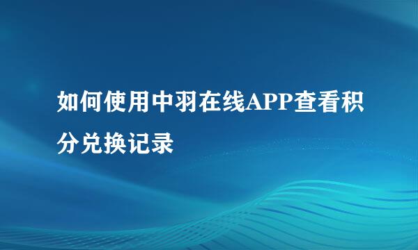 如何使用中羽在线APP查看积分兑换记录