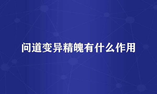 问道变异精魄有什么作用