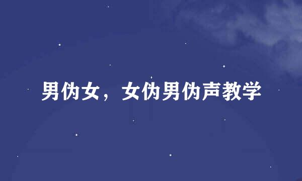 男伪女，女伪男伪声教学