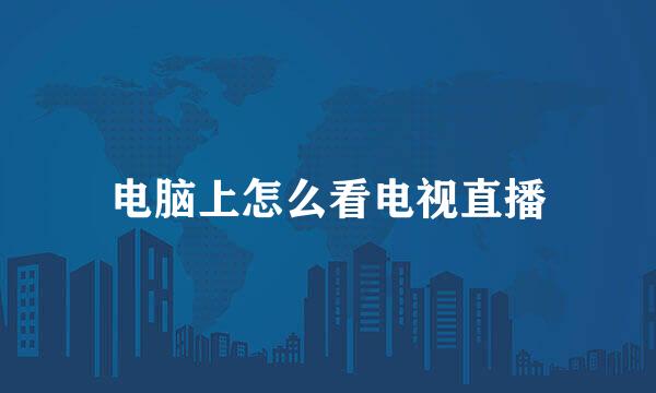 电脑上怎么看电视直播