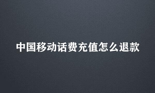 中国移动话费充值怎么退款