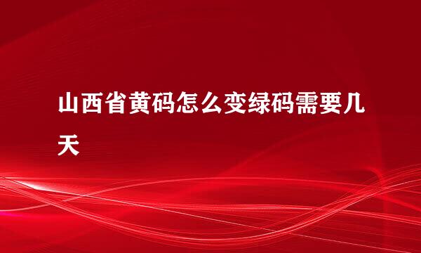 山西省黄码怎么变绿码需要几天